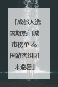 成都入选暑期热门城市榜单 泰国游客组团来避暑