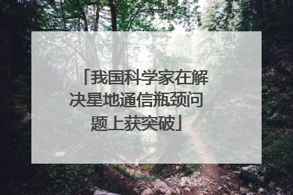 我国科学家在解决星地通信瓶颈问题上获突破