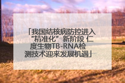 我国结核病防控进入“精准化”新阶段 仁度生物TB-RNA检测技术迎来发展机遇