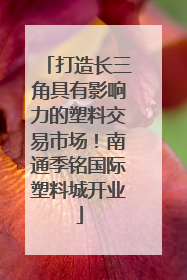 打造长三角具有影响力的塑料交易市场！南通季铭国际塑料城开业