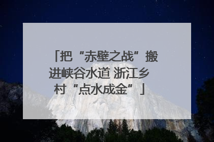 把“赤壁之战”搬进峡谷水道 浙江乡村“点水成金”