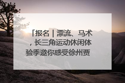 报名｜漂流、马术，长三角运动休闲体验季邀你感受徐州贾汪的“夏日限定”