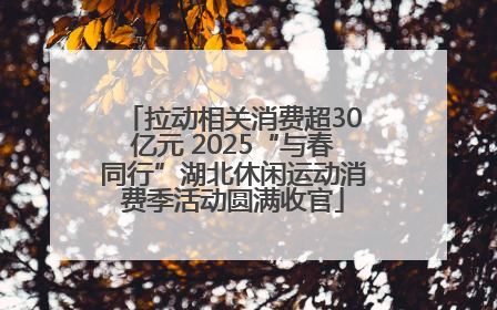 拉动相关消费超30亿元 2025“与春同行”湖北休闲运动消费季活动圆满收官