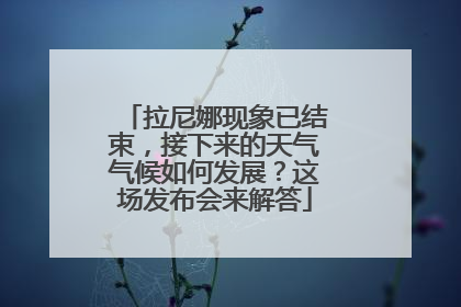 拉尼娜现象已结束，接下来的天气气候如何发展？这场发布会来解答