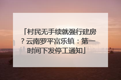 村民无手续就强行建房？云南罗平富乐镇：第一时间下发停工通知