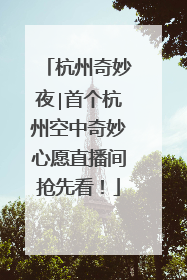 杭州奇妙夜∣首个杭州空中奇妙心愿直播间抢先看！