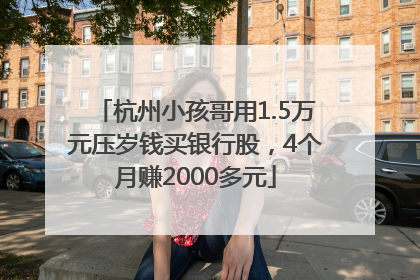 杭州小孩哥用1.5万元压岁钱买银行股，4个月赚2000多元