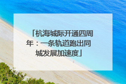 杭海城际开通四周年：一条轨道跑出同城发展加速度
