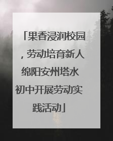 果香浸润校园，劳动培育新人 绵阳安州塔水初中开展劳动实践活动