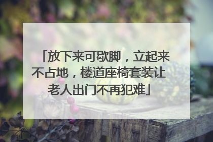 放下来可歇脚，立起来不占地，楼道座椅套装让老人出门不再犯难