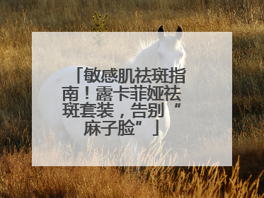 敏感肌祛斑指南！露卡菲娅祛斑套装，告别“麻子脸”