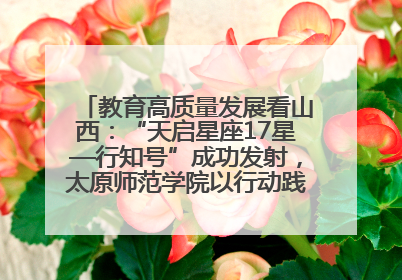 教育高质量发展看山西：“天启星座17星—行知号”成功发射，太原师范学院以行动践行行知精神