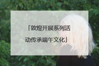 敦煌开展系列活动传承端午文化