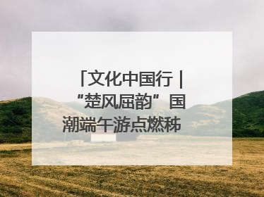 文化中国行｜“楚风屈韵”国潮端午游点燃秭归夜经济