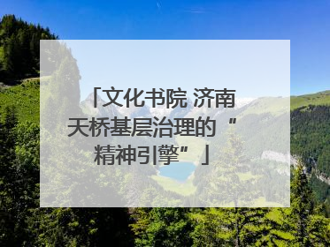 文化书院 济南天桥基层治理的“精神引擎”