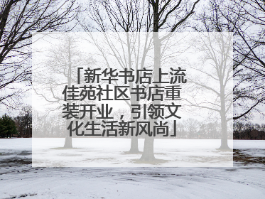 新华书店上流佳苑社区书店重装开业，引领文化生活新风尚