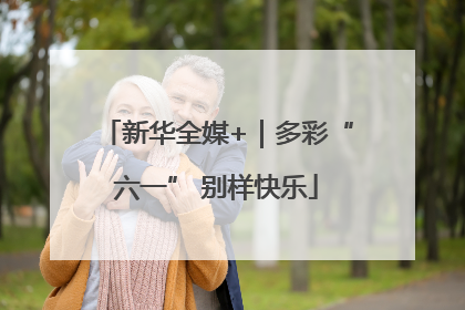 新华全媒+｜多彩“六一” 别样快乐