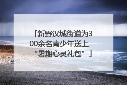 新野汉城街道为300余名青少年送上“暑期心灵礼包”