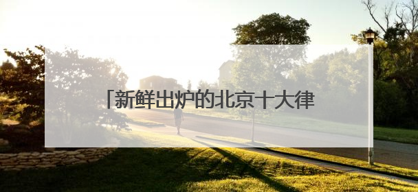 新鲜出炉的北京十大律师事务所排名正式揭晓