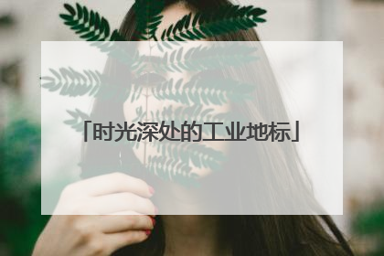 时光深处的工业地标