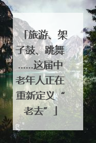 旅游、架子鼓、跳舞……这届中老年人正在重新定义“老去”