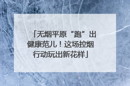 无烟平原“跑”出健康范儿！这场控烟行动玩出新花样