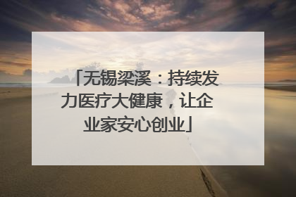 无锡梁溪：持续发力医疗大健康，让企业家安心创业