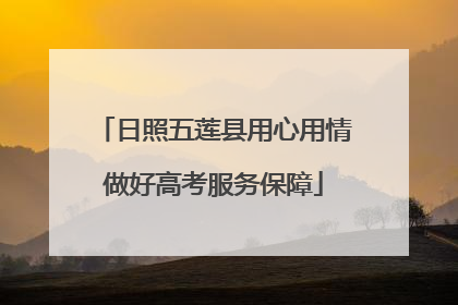 日照五莲县用心用情做好高考服务保障