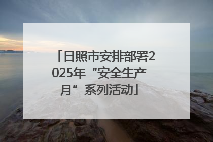日照市安排部署2025年“安全生产月”系列活动
