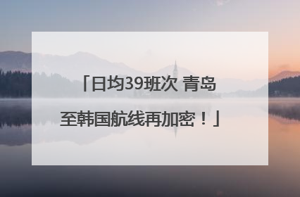 日均39班次 青岛至韩国航线再加密！