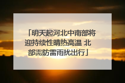 明天起河北中南部将迎持续性晴热高温 北部需防雷雨扰出行