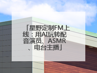 星野定制FM上线：用AI玩转配音演员、ASMR、电台主播