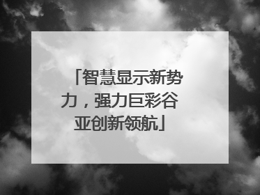 智慧显示新势力，强力巨彩谷亚创新领航