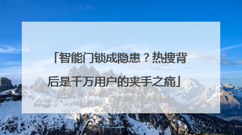 智能门锁成隐患？热搜背后是千万用户的夹手之痛