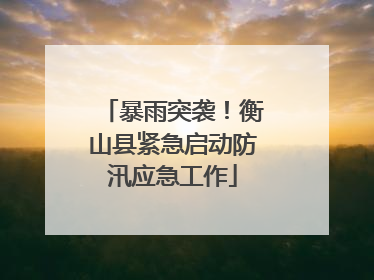 暴雨突袭！衡山县紧急启动防汛应急工作