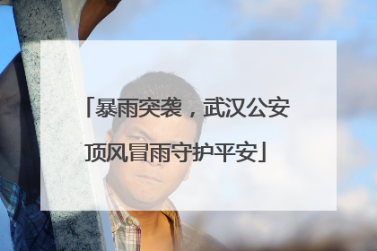 暴雨突袭，武汉公安顶风冒雨守护平安