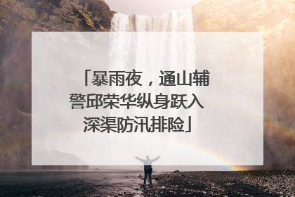 暴雨夜，通山辅警邱荣华纵身跃入深渠防汛排险