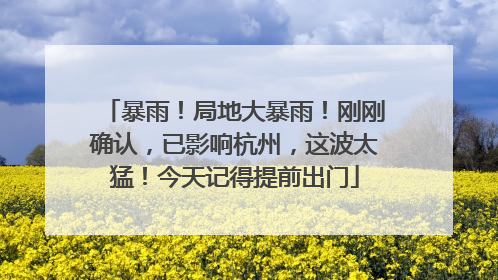 暴雨！局地大暴雨！刚刚确认，已影响杭州，这波太猛！今天记得提前出门