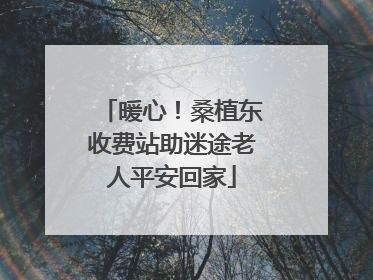 暖心！桑植东收费站助迷途老人平安回家