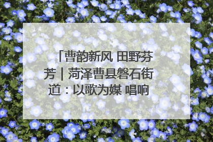 曹韵新风 田野芬芳｜菏泽曹县磐石街道：以歌为媒 唱响乡土“新歌声”