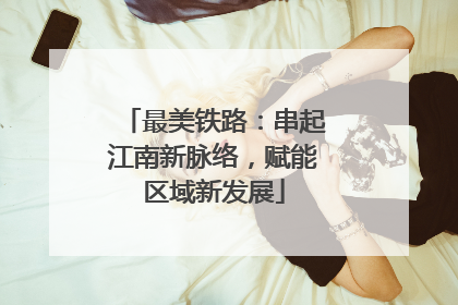 最美铁路：串起江南新脉络，赋能区域新发展