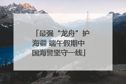 最强“龙舟”护海疆 端午假期中国海警坚守一线