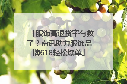 服饰高退货率有救了？南讯助力服饰品牌618轻松爆单