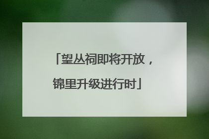 望丛祠即将开放，锦里升级进行时
