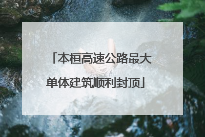 本桓高速公路最大单体建筑顺利封顶