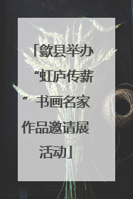 歙县举办“虹庐传薪”书画名家作品邀请展活动