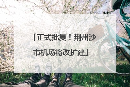正式批复！荆州沙市机场将改扩建