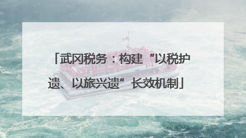 武冈税务：构建“以税护遗、以旅兴遗”长效机制