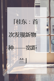 桂东：首次发现新物种——宽距兰