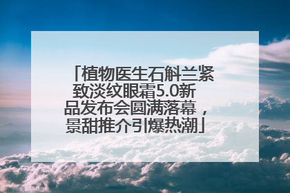 植物医生石斛兰紧致淡纹眼霜5.0新品发布会圆满落幕，景甜推介引爆热潮